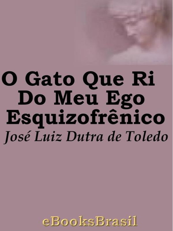 O Gato Que Ri Do Meu Ego Esquizofrênico José Luiz Dutra De Toledo
